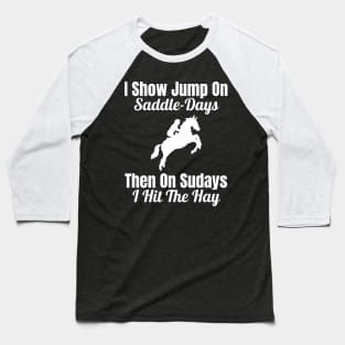 I Show Jump on Saddle-Days, Then on Sundays I Hit the Hay Baseball T-Shirt